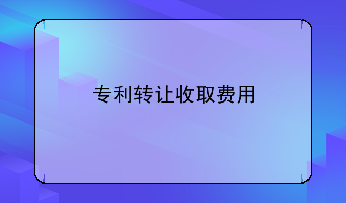 专利转让收取费用
