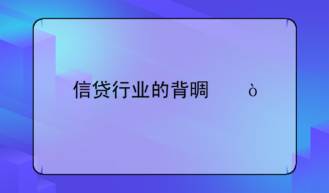 信贷行业的背景？