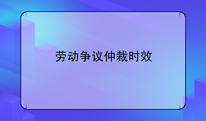 劳动争议仲裁时效