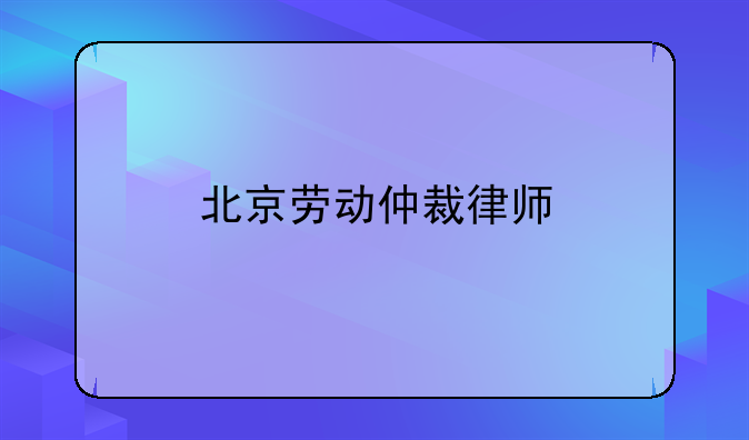 北京劳动仲裁律师