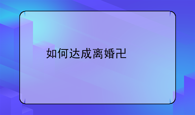 如何达成离婚协议