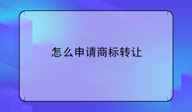 怎么申请商标转让