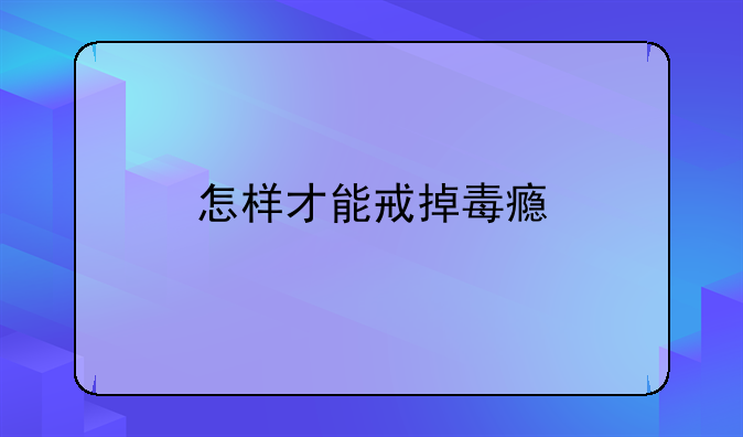 怎样才能戒掉毒瘾