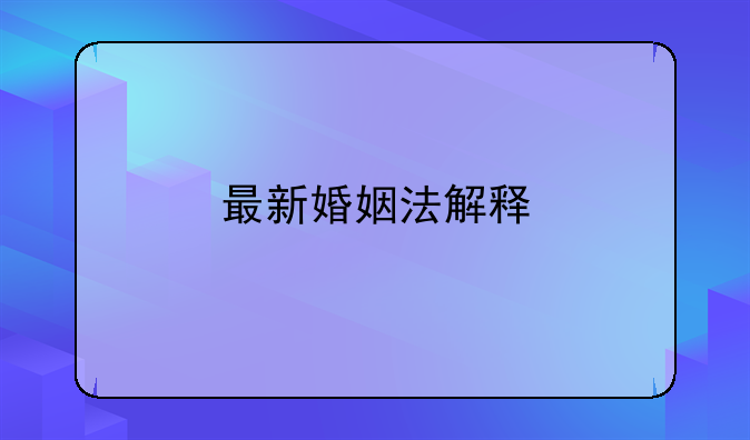 最新婚姻法解释