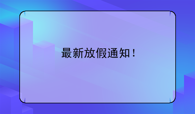 最新放假通知！