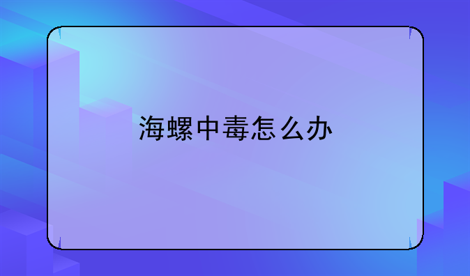 海螺中毒怎么办