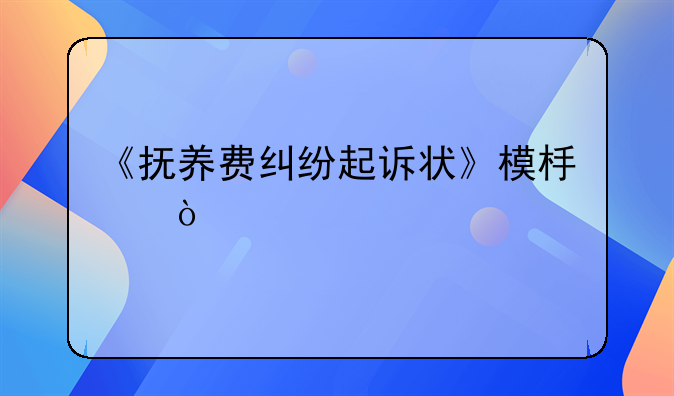 《抚养费纠纷起诉状》模板！