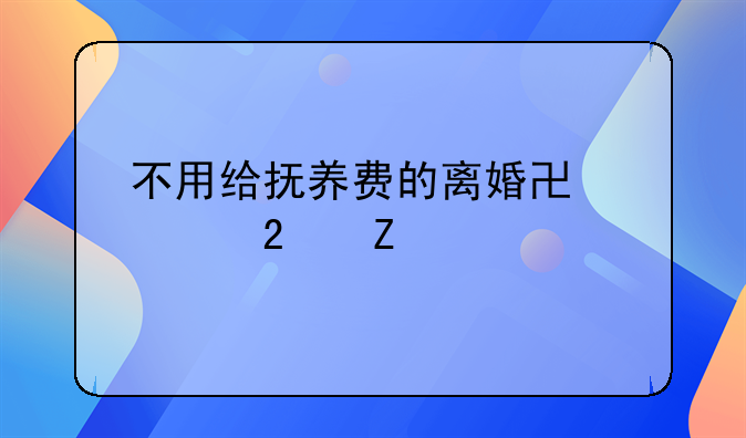 不用给抚养费的离婚协议范文