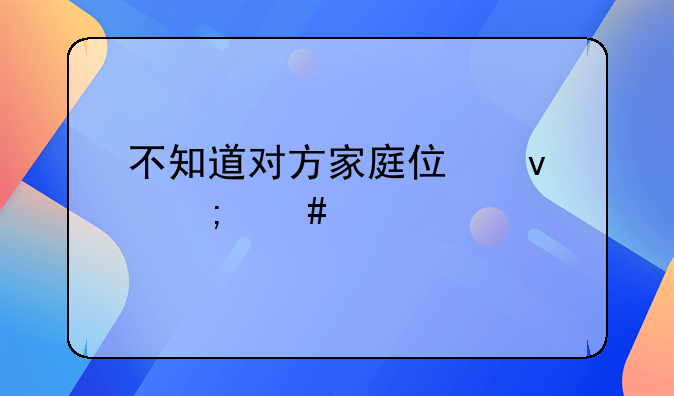 不知道对方家庭住址怎么起诉