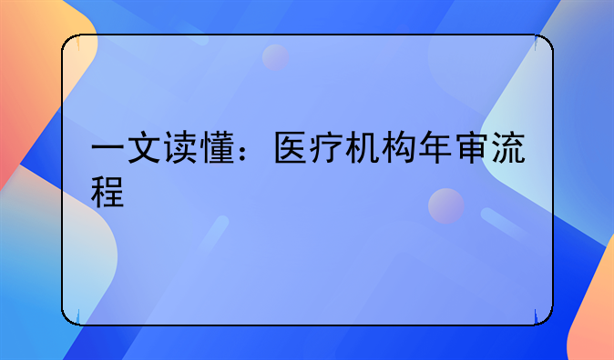一文读懂：医疗机构年审流程