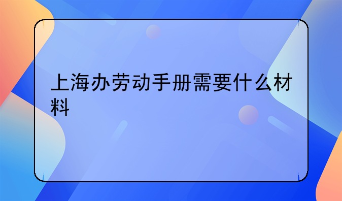 上海办劳动手册需要什么材料