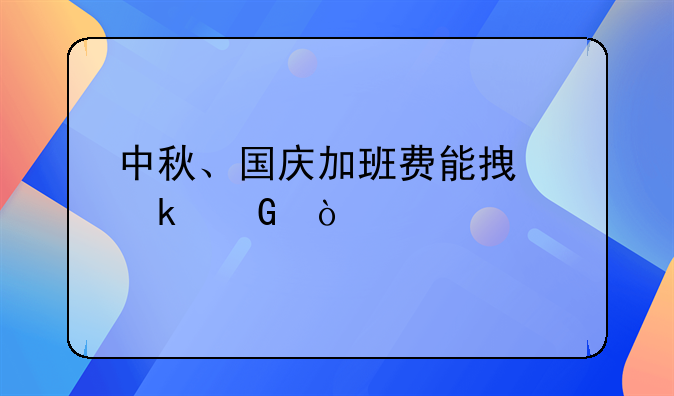中秋、国庆加班费能拿多少？