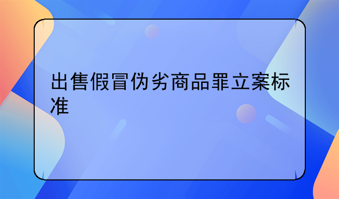 出售假冒伪劣商品罪立案标准