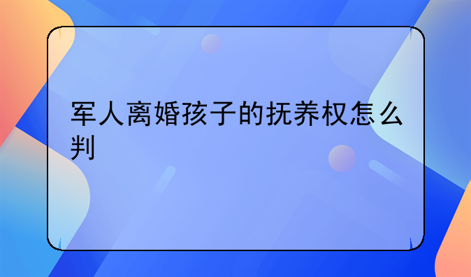 军人离婚孩子的抚养权怎么判