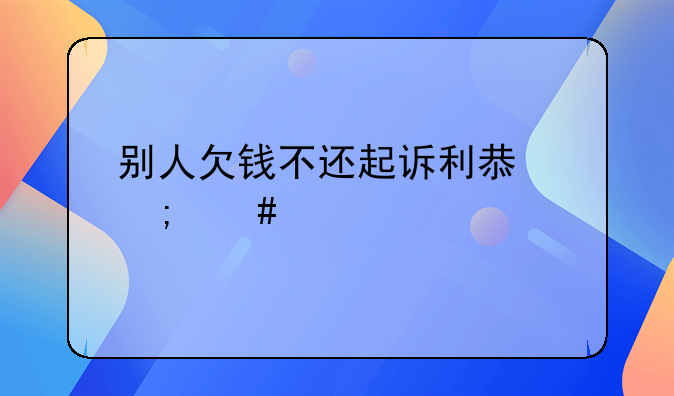 别人欠钱不还起诉利息怎么算