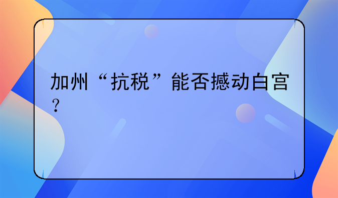 加州“抗税”能否撼动白宫？