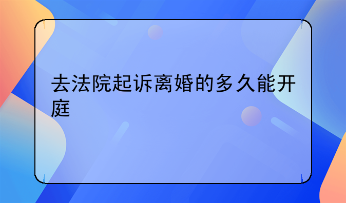 去法院起诉离婚的多久能开庭