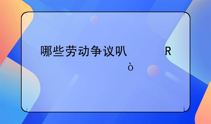 哪些劳动争议可以申请仲裁？