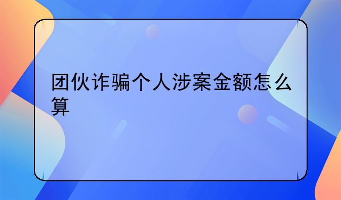 团伙诈骗个人涉案金额怎么算