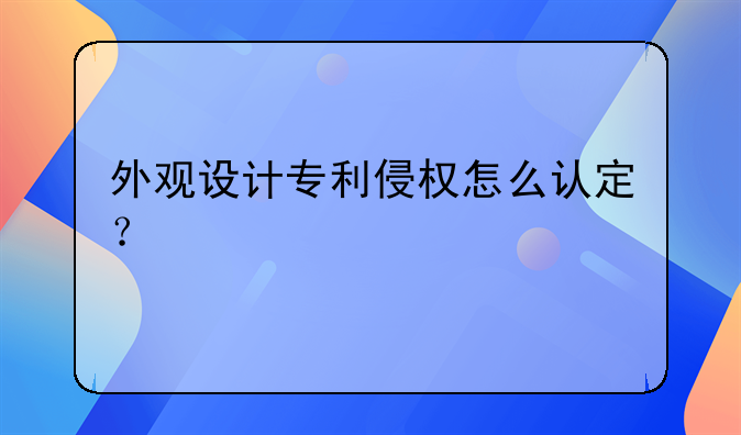 外观设计专利侵权怎么认定？