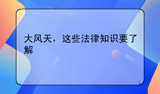 大风天，这些法律知识要了解