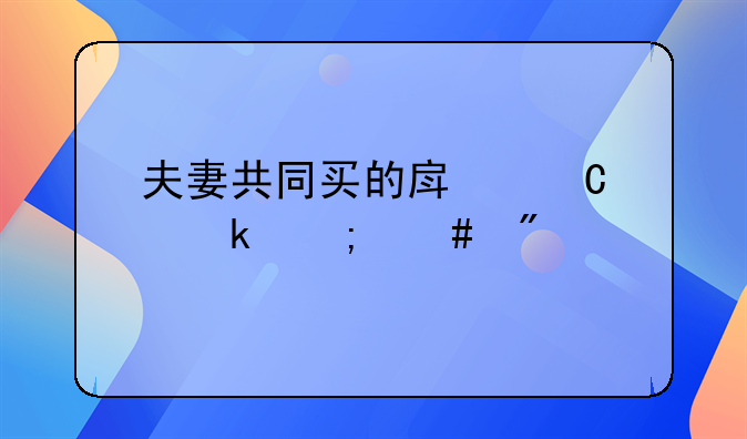 夫妻共同买的房子离婚怎么分