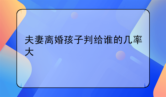 夫妻离婚孩子判给谁的几率大