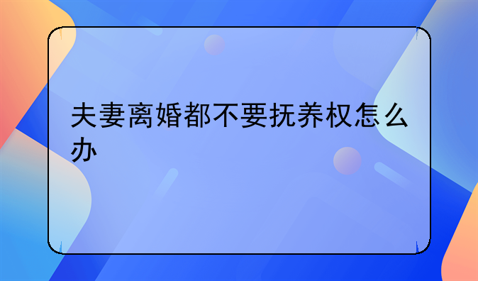 夫妻离婚都不要抚养权怎么办