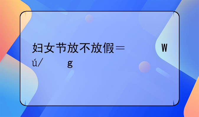 妇女节放不放假？法律这样说