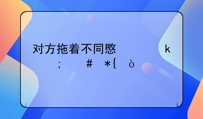 对方拖着不同意离婚怎么办？