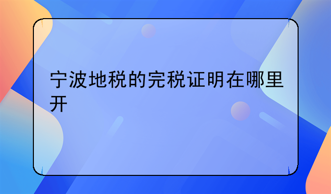 宁波地税的完税证明在哪里开