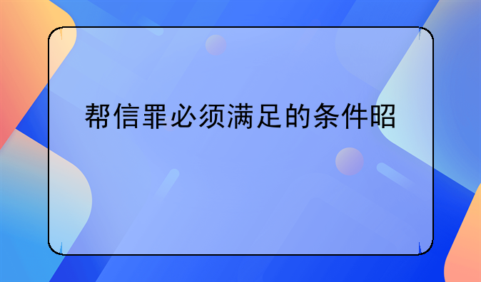 帮信罪必须满足的条件是什么