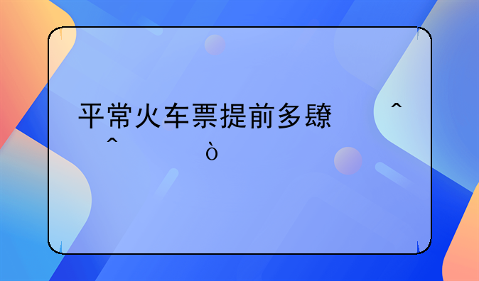 平常火车票提前多长时间买？