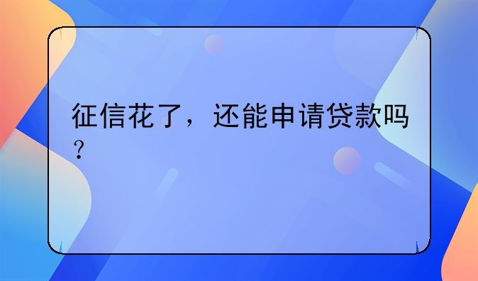 征信花了，还能申请贷款吗？