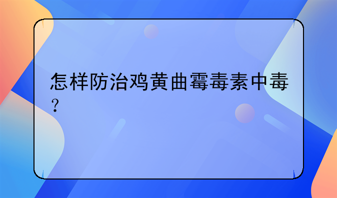 怎样防治鸡黄曲霉毒素中毒？