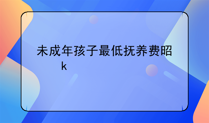 未成年孩子最低抚养费是多少