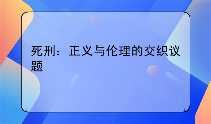 死刑：正义与伦理的交织议题