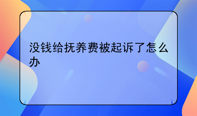 没钱给抚养费被起诉了怎么办