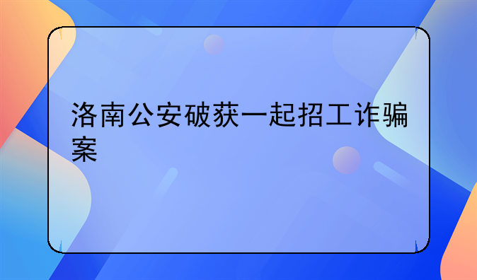 洛南公安破获一起招工诈骗案