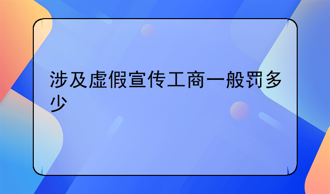 涉及虚假宣传工商一般罚多少