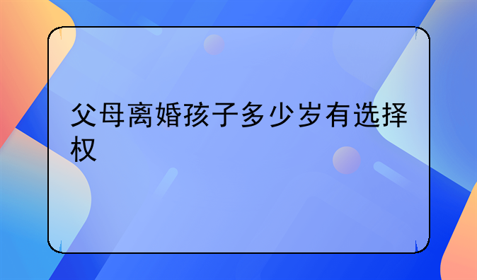 父母离婚孩子多少岁有选择权