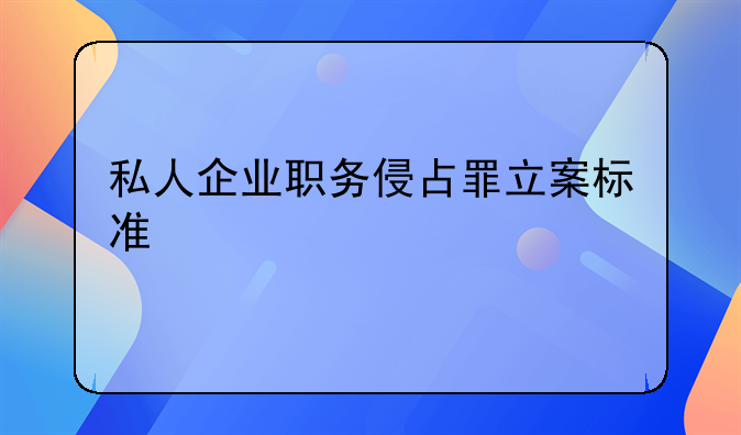 私人企业职务侵占罪立案标准