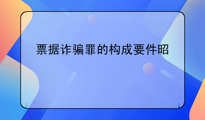 票据诈骗罪的构成要件是什么