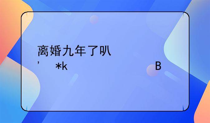 离婚九年了可以起诉抚养费吗