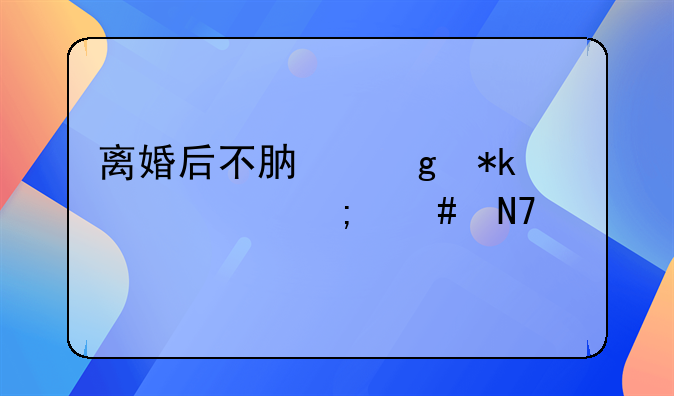 离婚后不肯给抚养费怎么操作