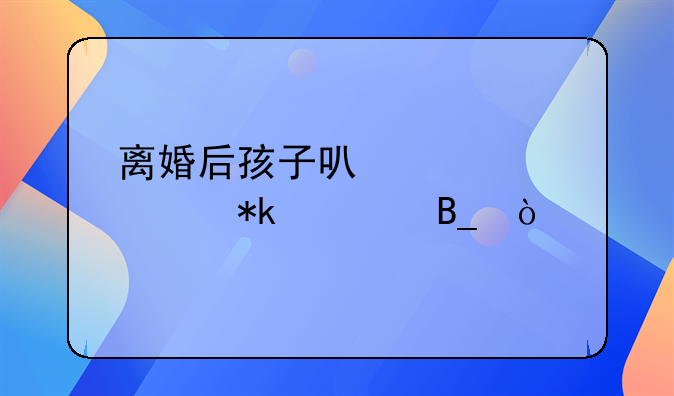 离婚后孩子可以轮流抚养吗？