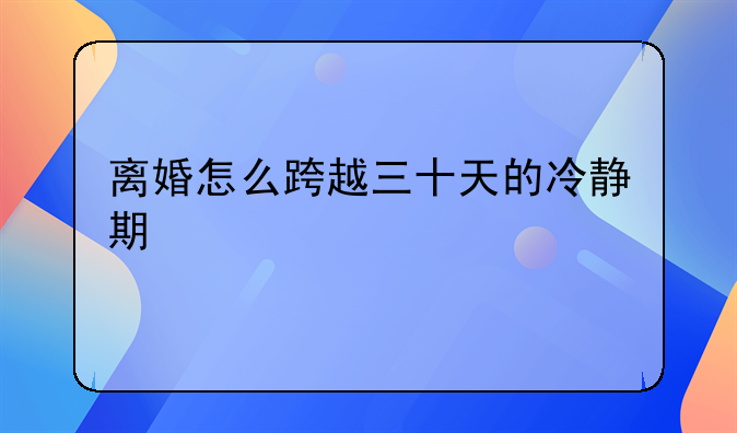 离婚怎么跨越三十天的冷静期