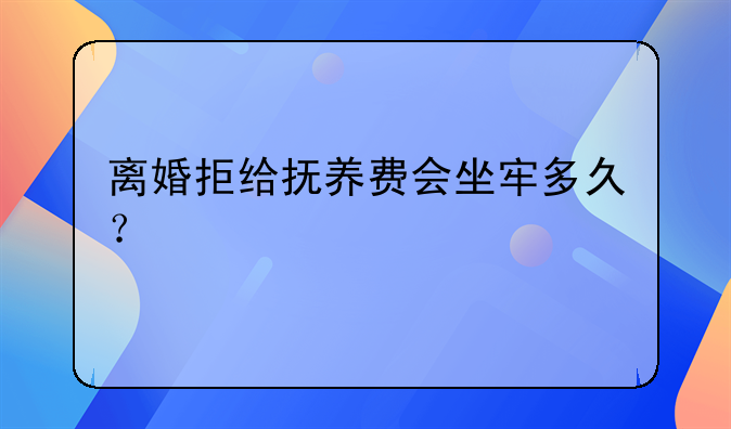 离婚拒给抚养费会坐牢多久？