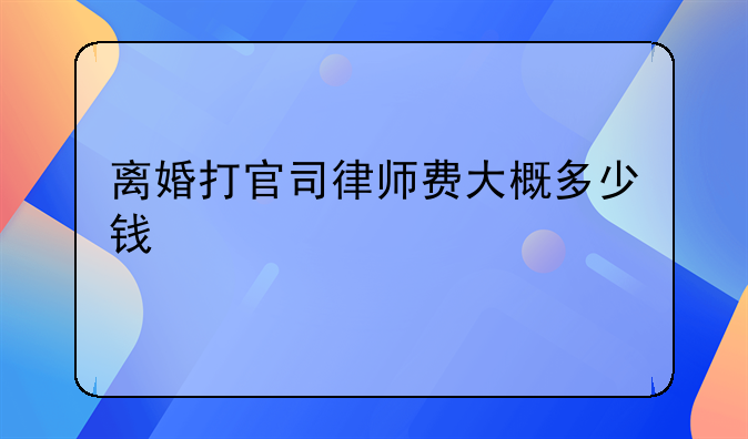 离婚打官司律师费大概多少钱