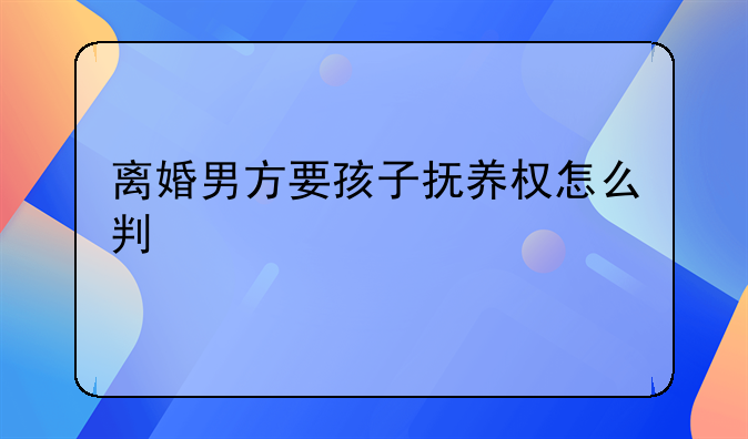 离婚男方要孩子抚养权怎么判
